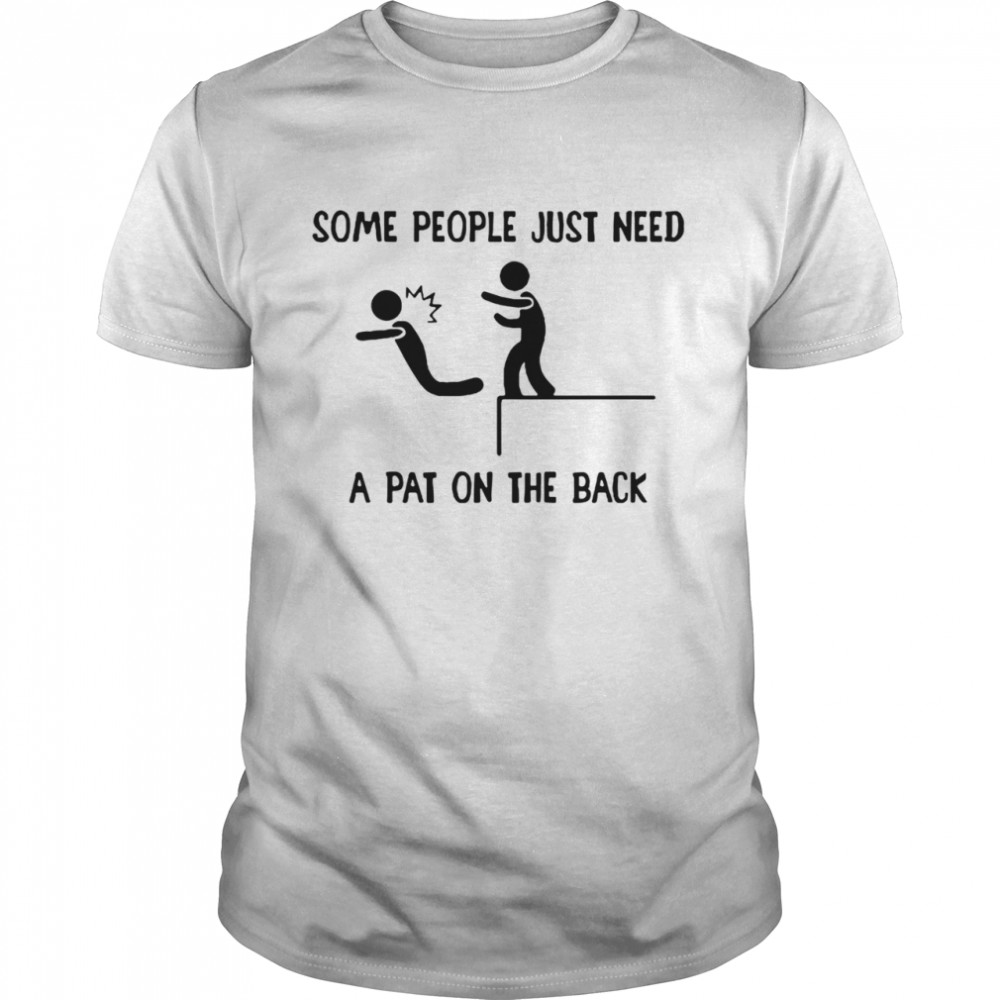 Some People Just Need A Pat On The Back tshirt