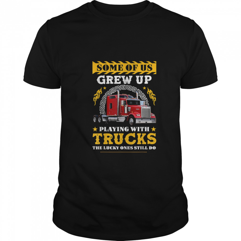 Some of Us grew Up Playing With Trucks Lucky One Still Do shirt