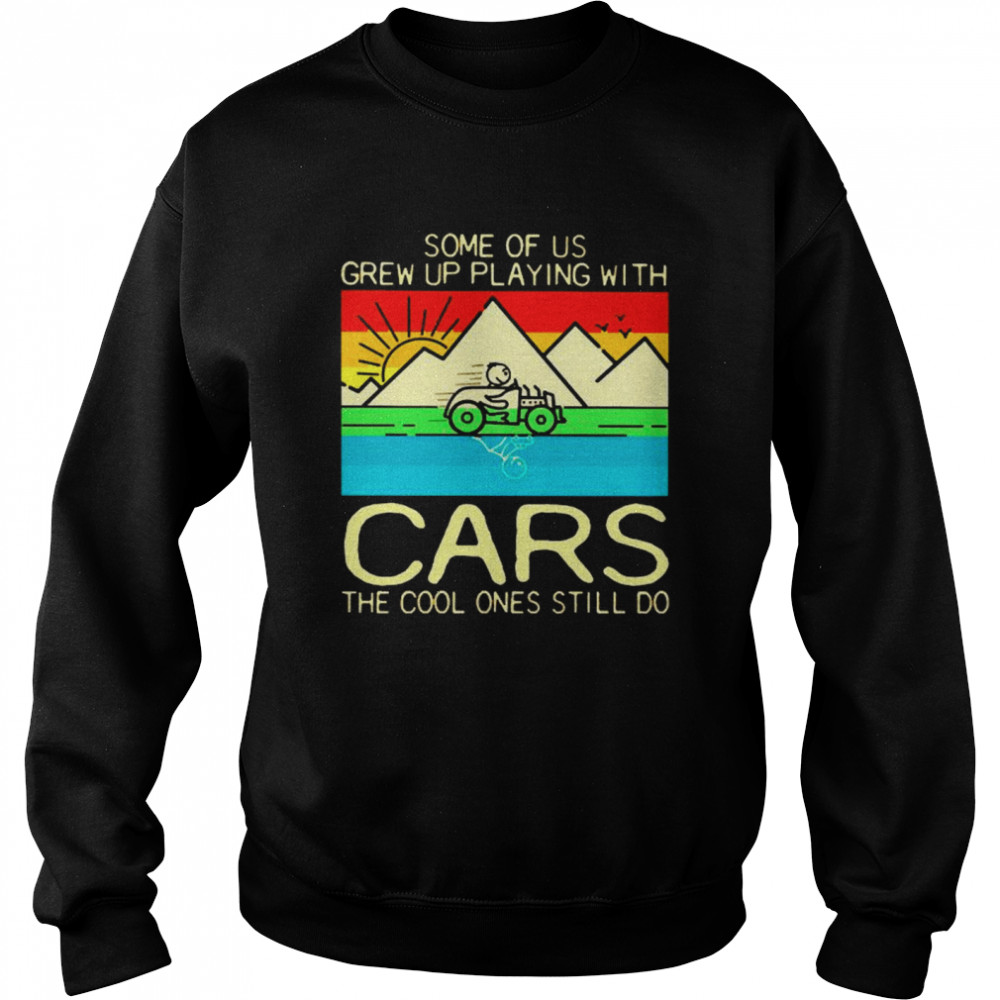 Some of us grew up playing with cars the cool ones still do  Unisex Sweatshirt