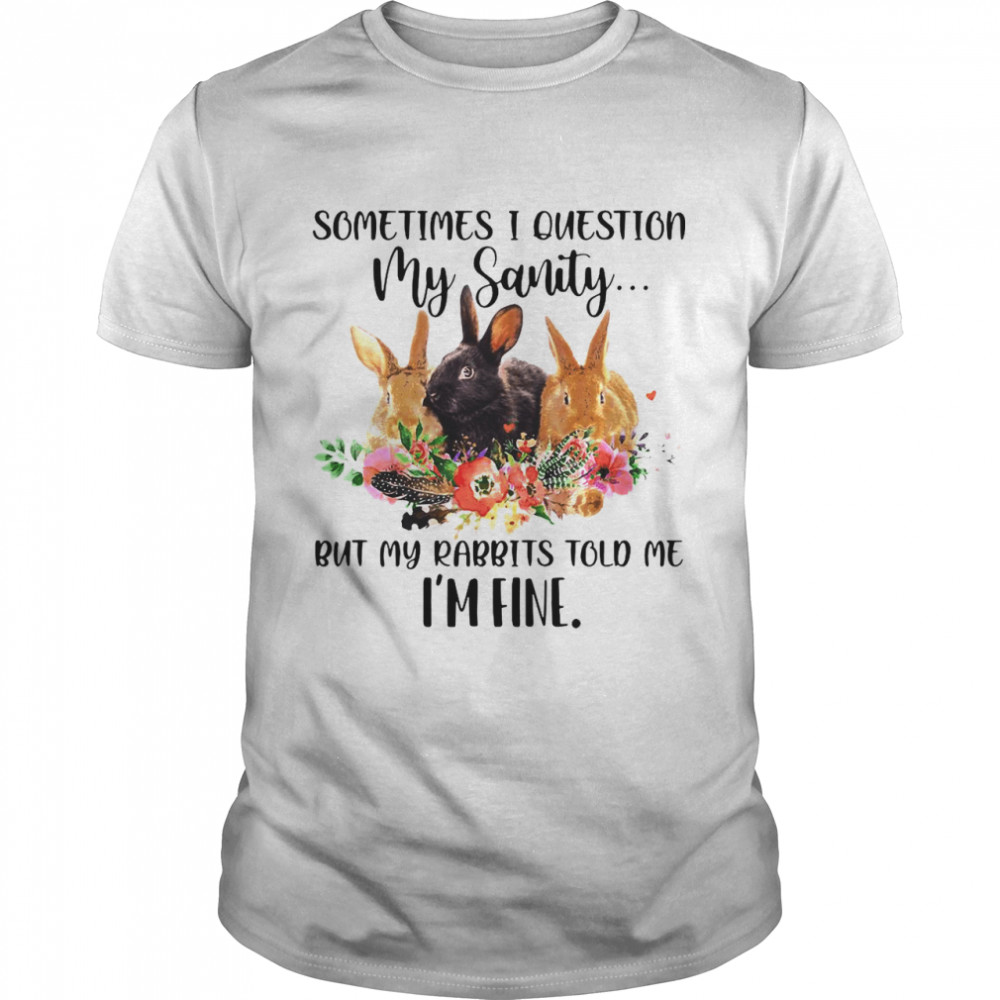 Sometimes I Question My Sanity But My Rabbits Told Me I’m Fine Rabbit  Classic Men's T-shirt