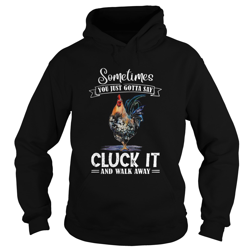 Sometimes You Just Gotta Say Cluck It And Walk Away  Hoodie