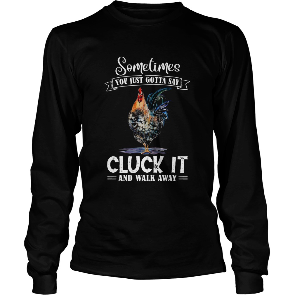 Sometimes You Just Gotta Say Cluck It And Walk Away  Long Sleeve