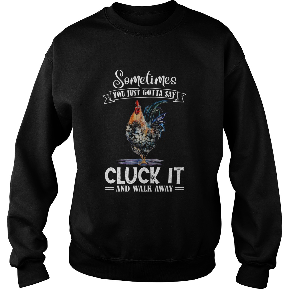 Sometimes You Just Gotta Say Cluck It And Walk Away  Sweatshirt