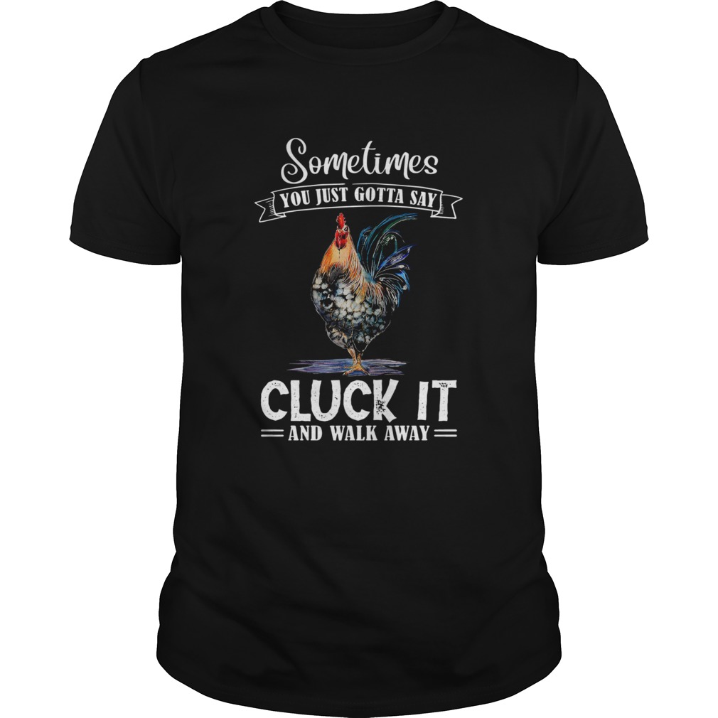 Sometimes You Just Gotta Say Cluck It And Walk Away  Unisex