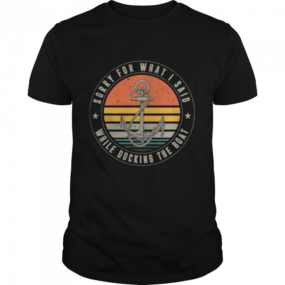 Sorry For What I Said While Docking The Boat Boat Captain Vintage shirt