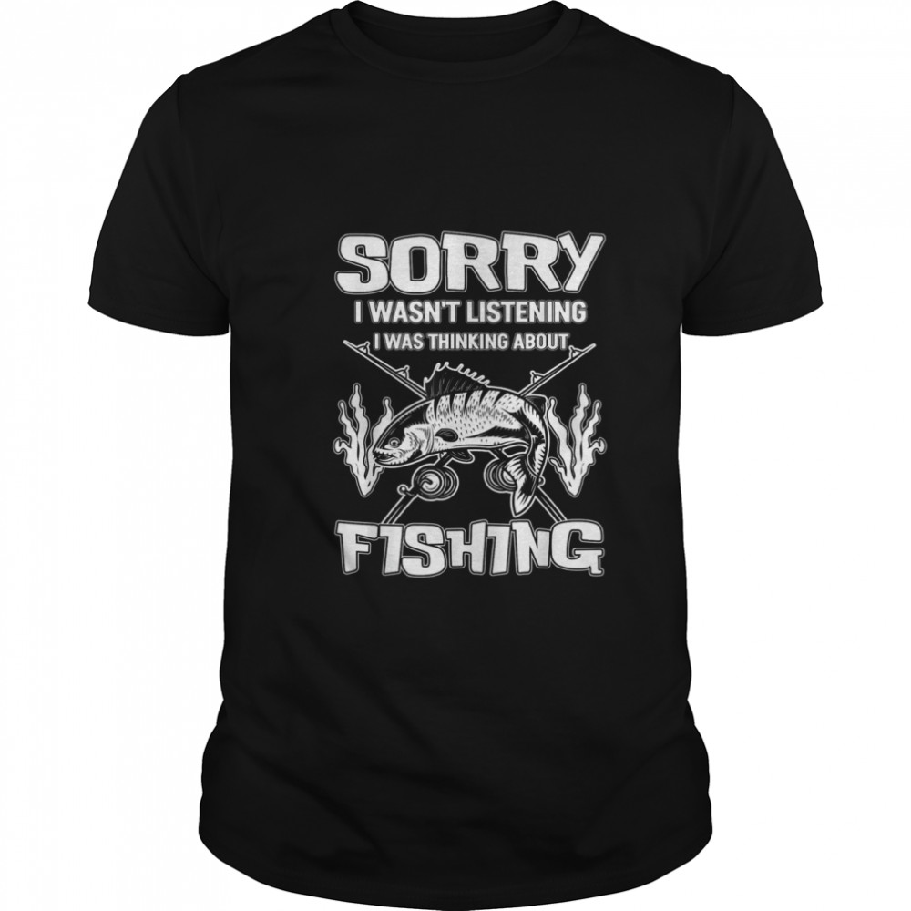 Sorry I wasnt Listening i was thinking about Fishing  Classic Men's T-shirt