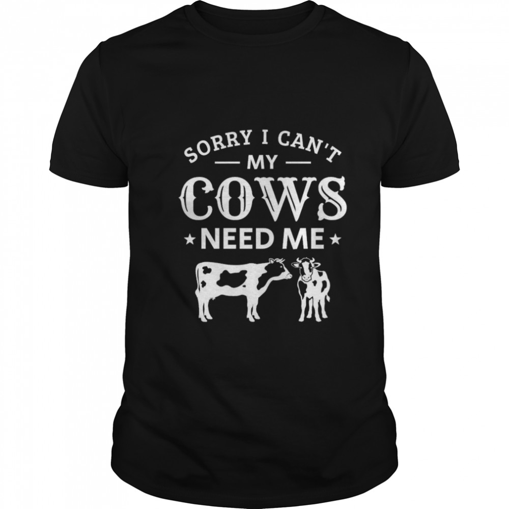 Sorry i cant my cows need me shirt