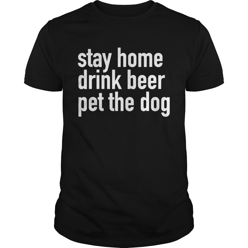 Stay Home Drink Beer Pet The Dog shirt