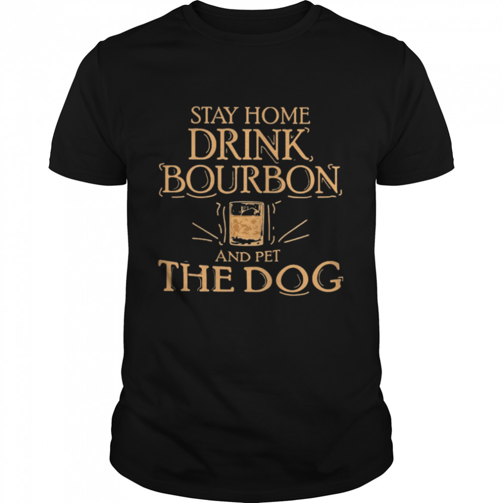 Stay home Drink Bourbon and pet the Dog shirt