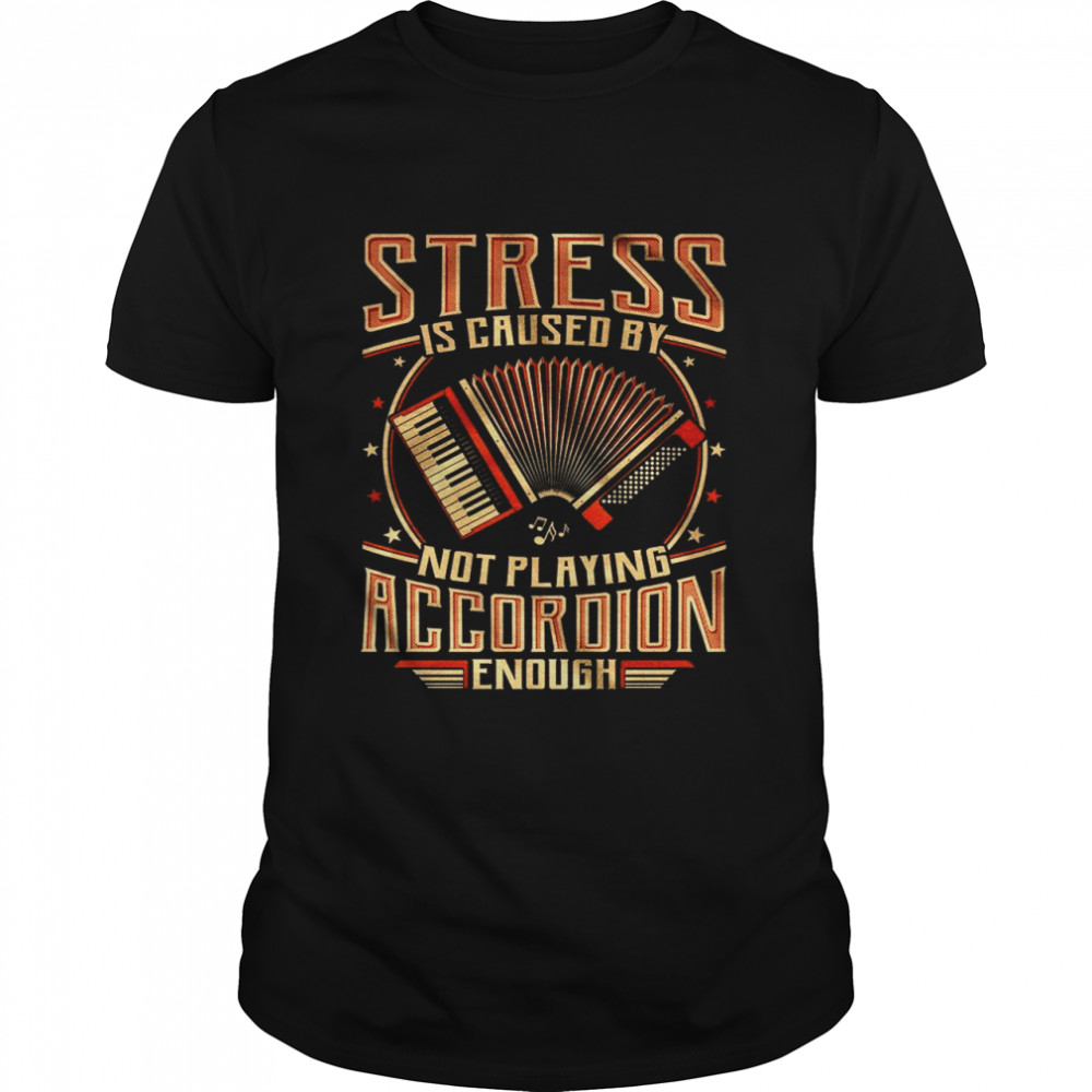 Stress Is Caused By Not Playing Accordion Enough shirt