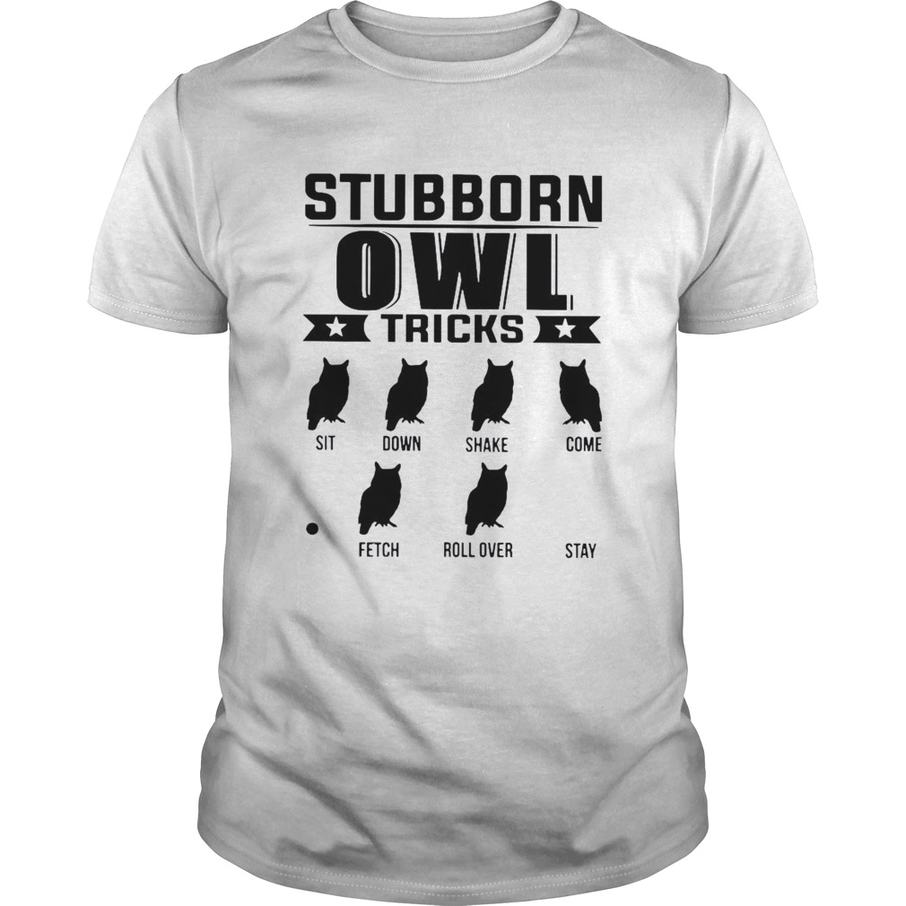 Stubborn Owl Tricks Sit Down Shake Come Fetch Roll Over Stay shirt