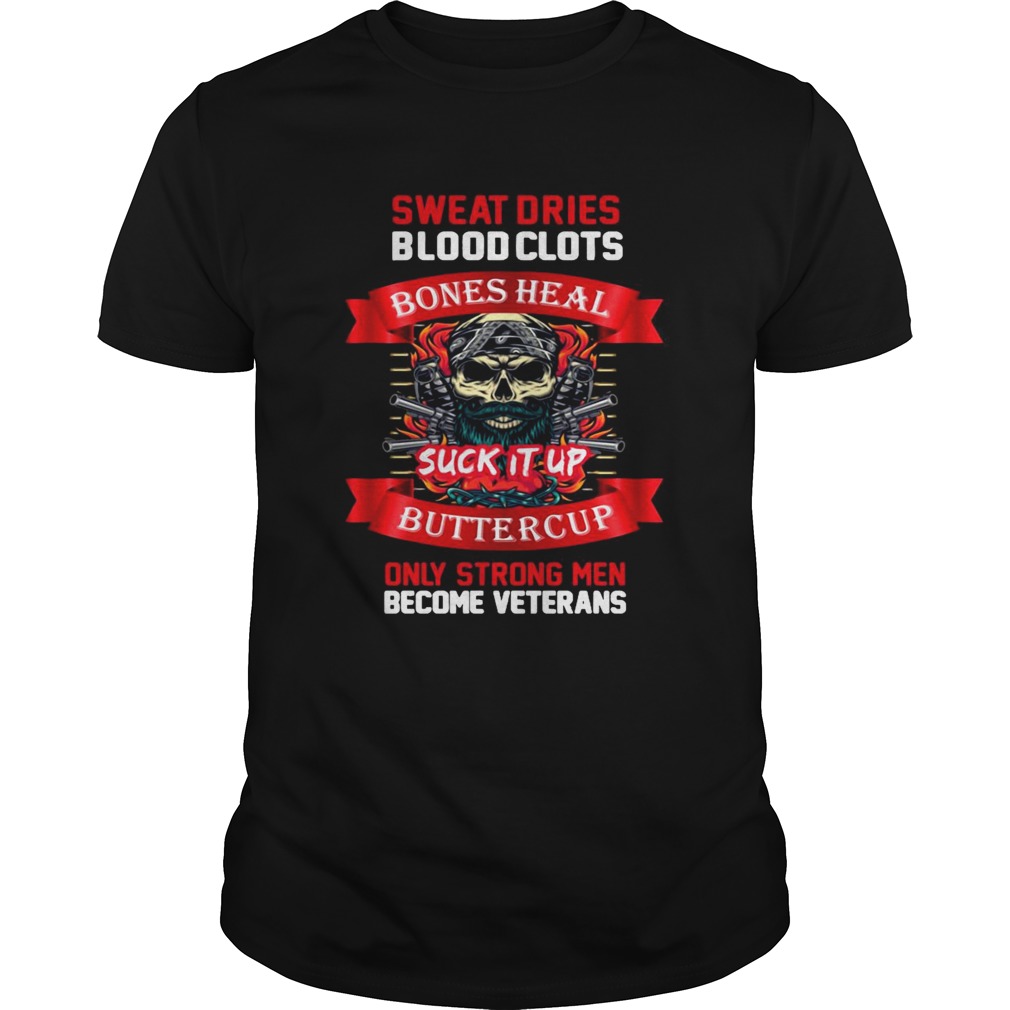 Sweat Dries Blood Clots Bones Heal Suck It Up Buttercup Only Strong Men Become Veterans shirt