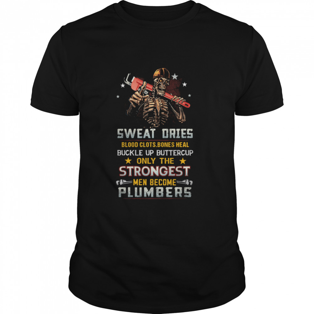 Sweat Ories Blood Clots Bones Heal Buckle Up Only The Men Become Plumbers Skull shirt