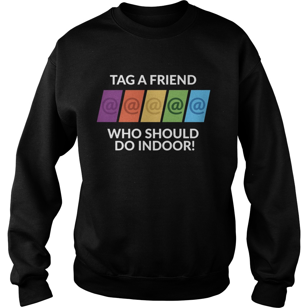 Tag A Friend Who Should Do Indoor  Sweatshirt