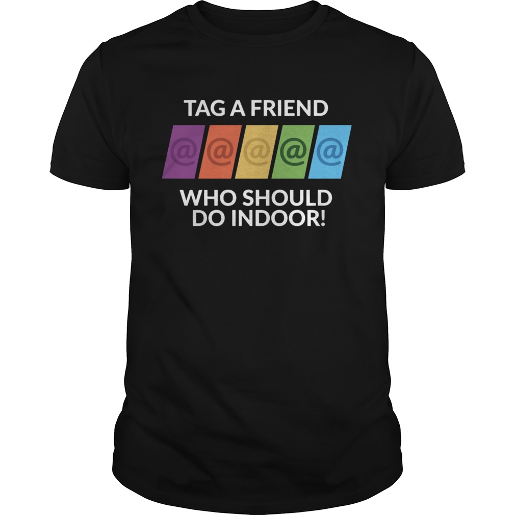 Tag A Friend Who Should Do Indoor shirt