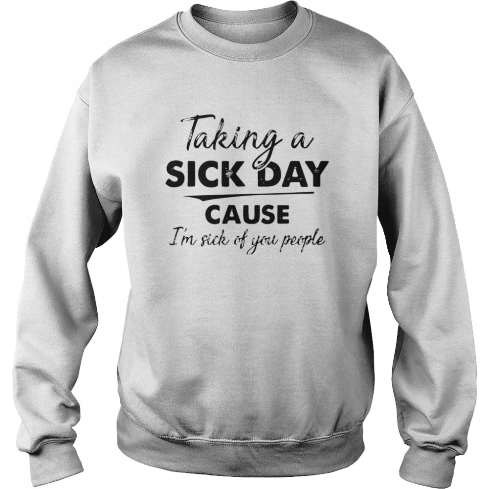 Taking A Sick Day Cause Im Sick Of You People  Unisex Sweatshirt