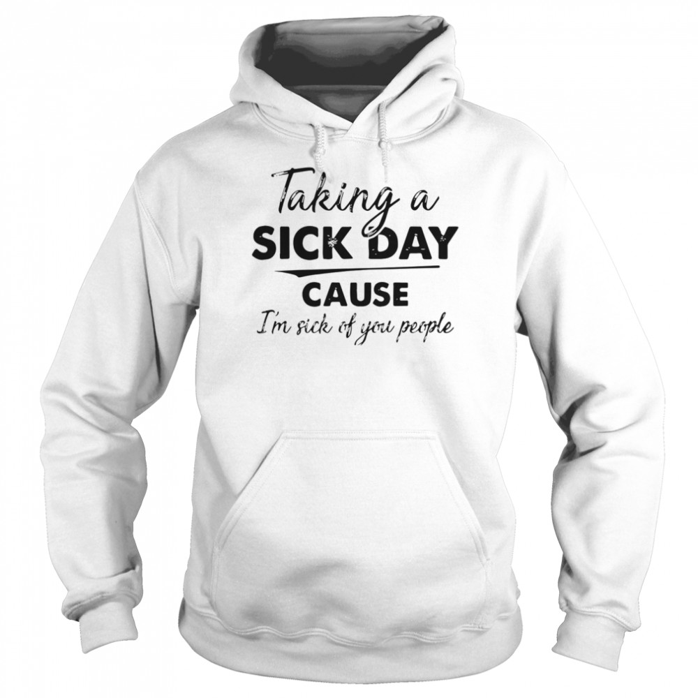 Taking A Sick Day Cause Im Sick Of You People  Unisex Hoodie