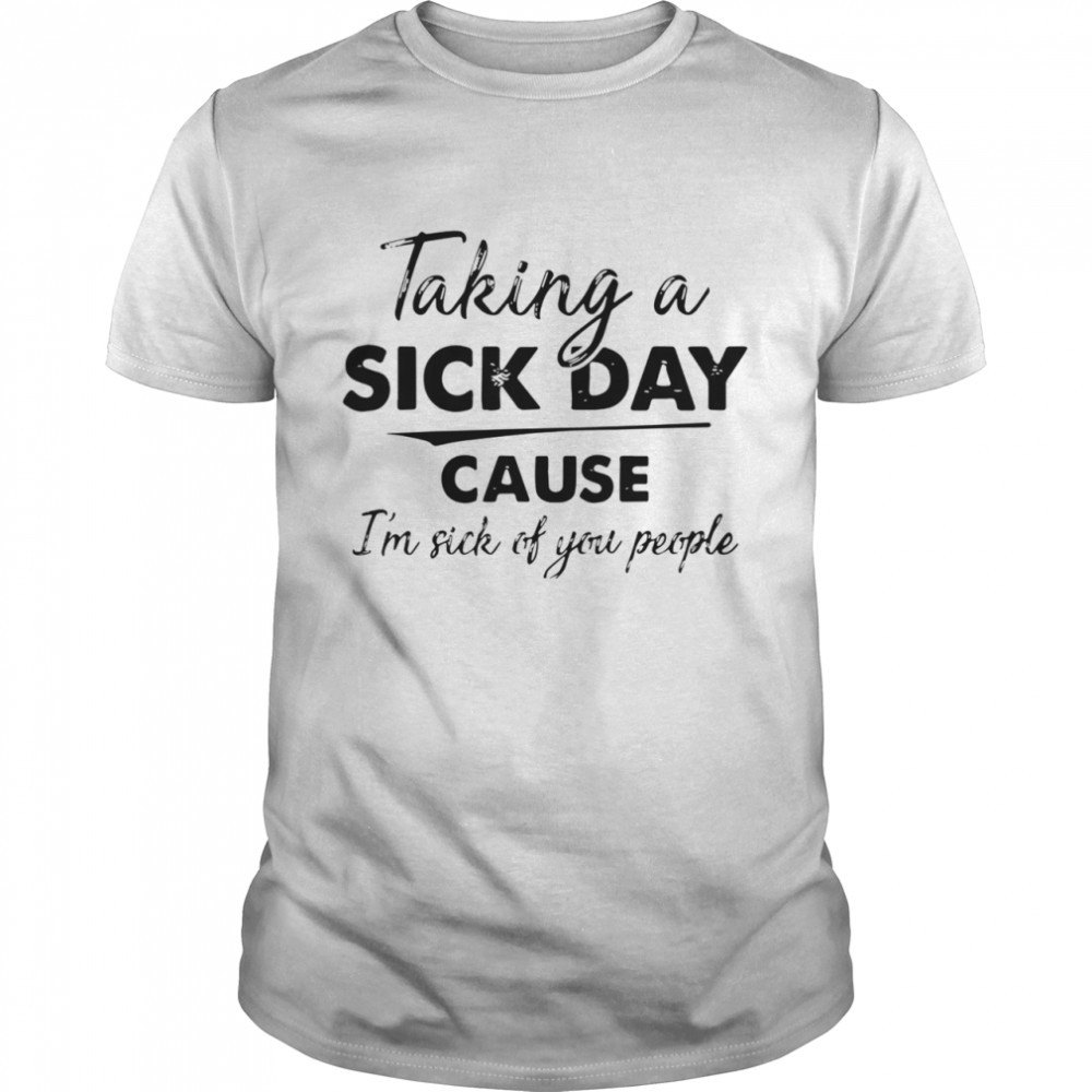 Taking A Sick Day Cause Im Sick Of You People  Classic Men's T-shirt