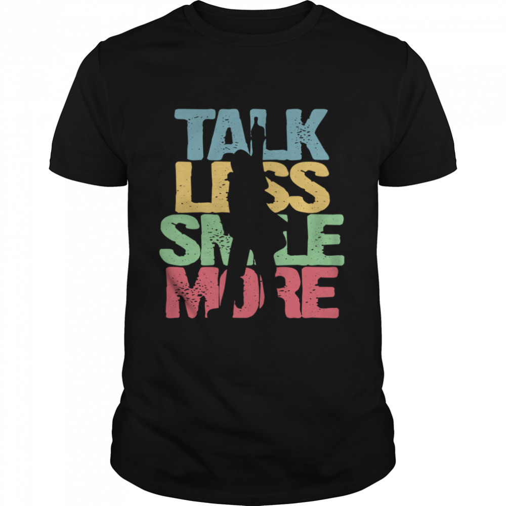 Talk Less Smile More shirt