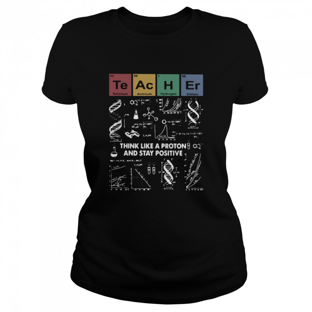 Teacher Think Like A Proton And Stay Positive  Classic Women's T-shirt