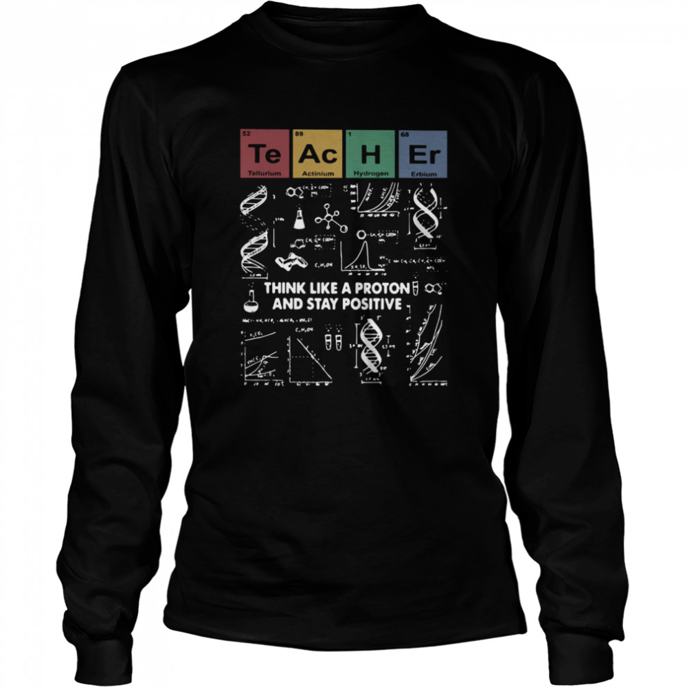 Teacher Think Like A Proton And Stay Positive  Long Sleeved T-shirt