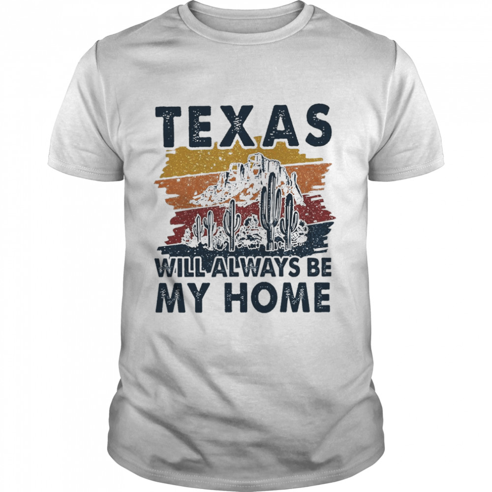 Texas Will Always Be My Home shirt