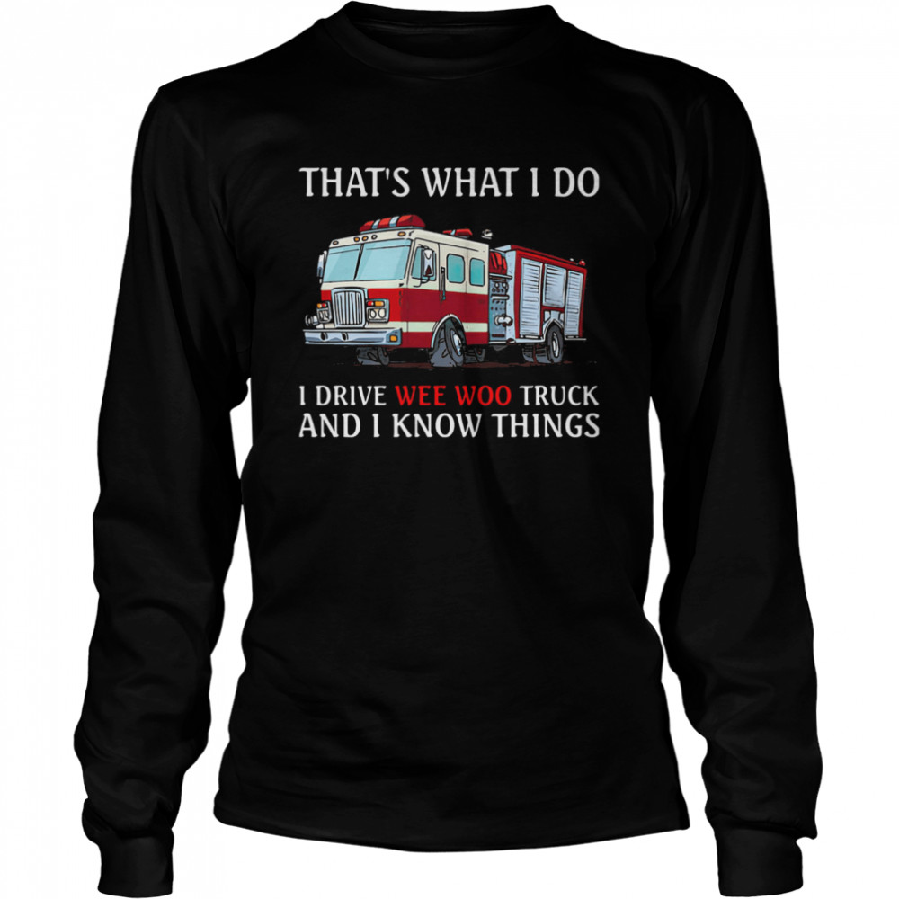 That's What I Do I Drive Wee Woo Truck And I Know Things  Long Sleeved T-shirt