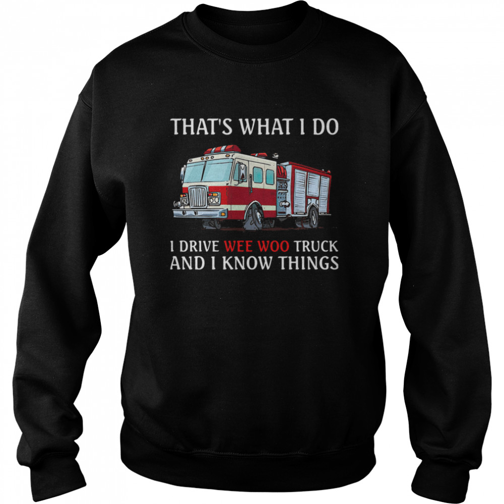 That's What I Do I Drive Wee Woo Truck And I Know Things  Unisex Sweatshirt