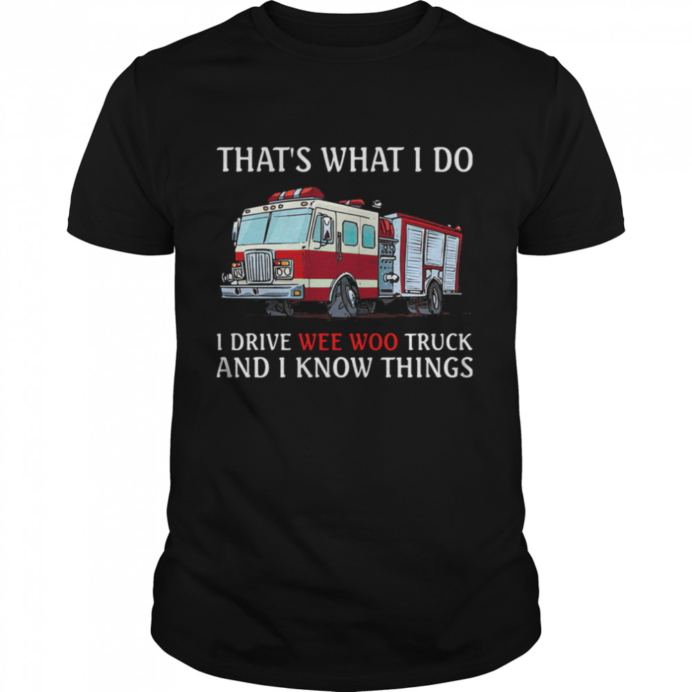 That’s What I Do I Drive Wee Woo Truck And I Know Things shirt