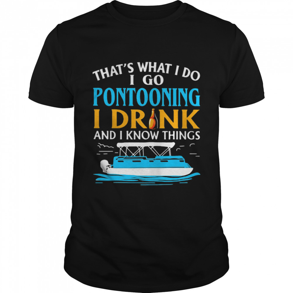 That’s What I Do I Go Pontooning I Drink And I Know Things Boat shirt