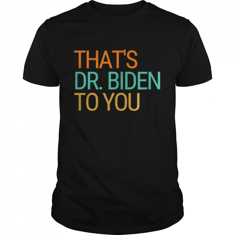 Thats Dr Jill Biden to You First Lady Biden 2020 Victory shirt