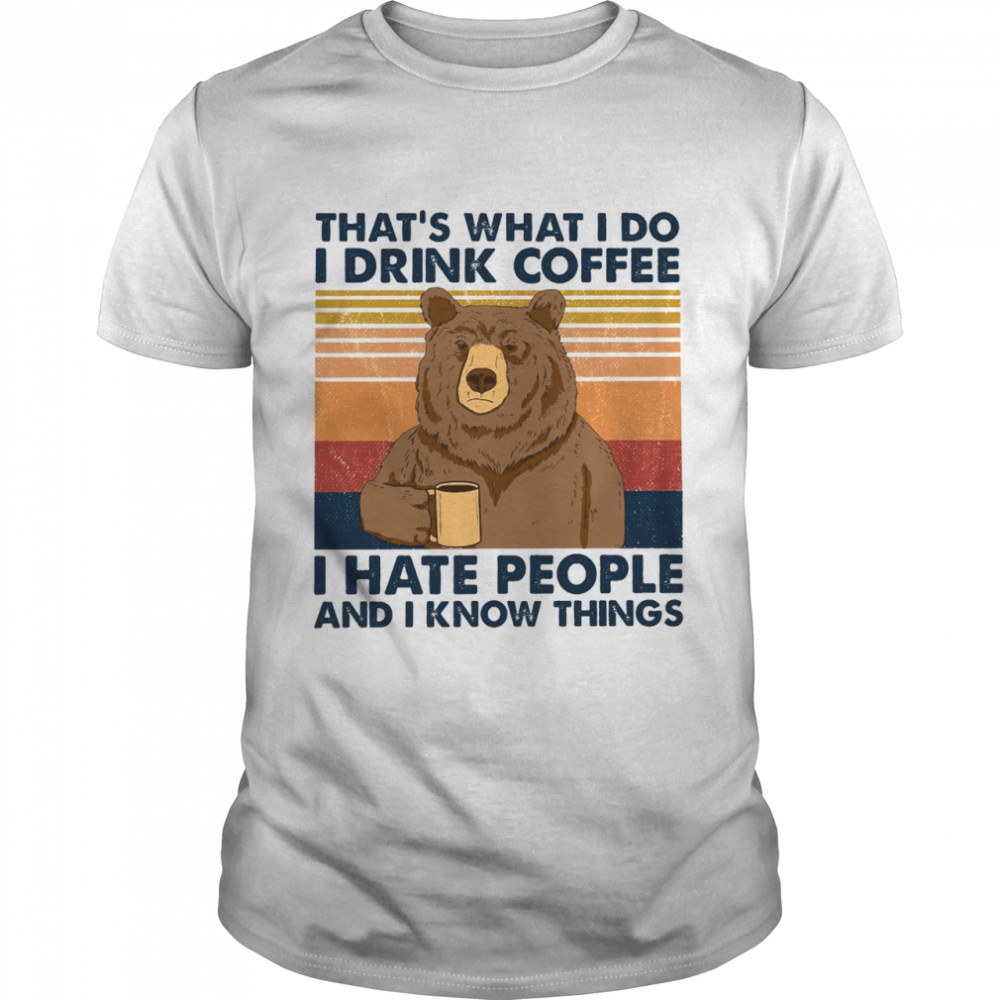 Thats What I Do I Drink Coffee I Hate People And I Know Things shirt