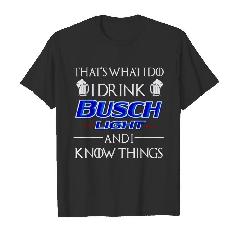 Thats what I do I drink Busch Light and I know things shirt