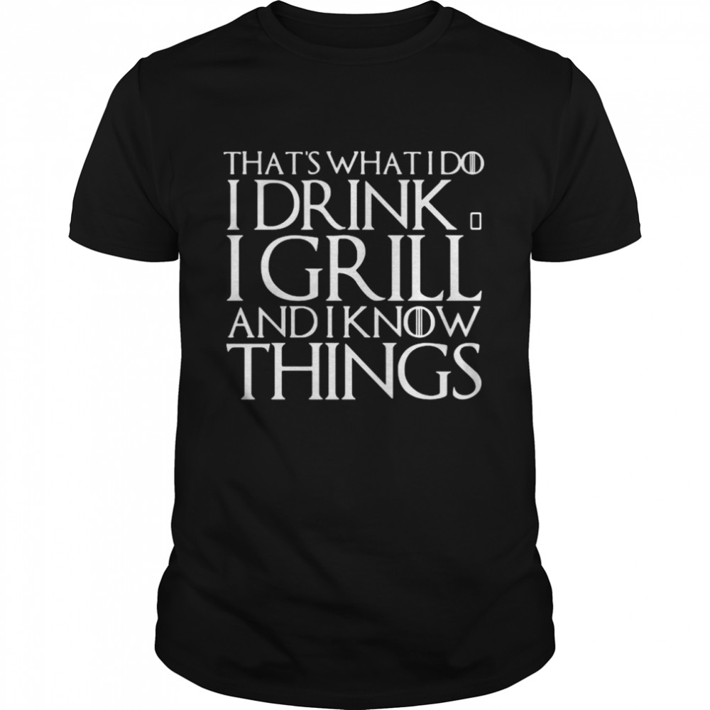 That’s What I Do I Drink And I Grill And I Know Things Game Of Thrones  Classic Men's T-shirt