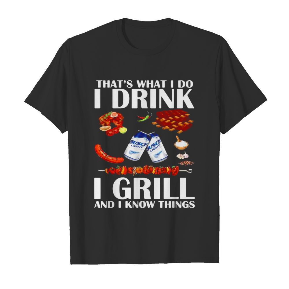 That’s What I Do I Drink I Grill And I Know Things Bbq Busch Light shirt