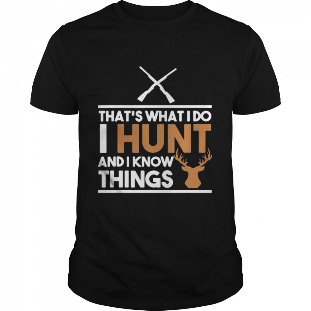 That’s What I Do I Hunt And I Know Things Hunting shirt