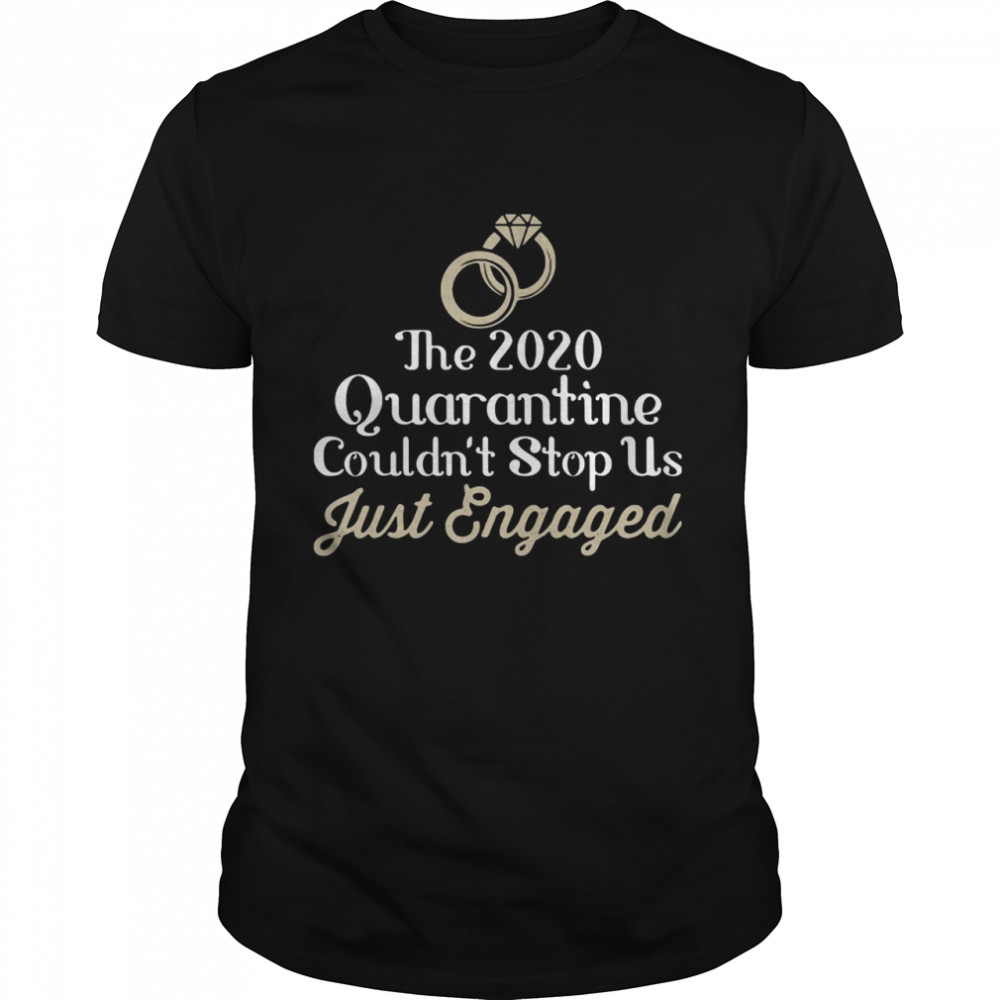 The 2020 Quarantine Couldn’t Stop Us Just Engaged Wedding Ring shirt