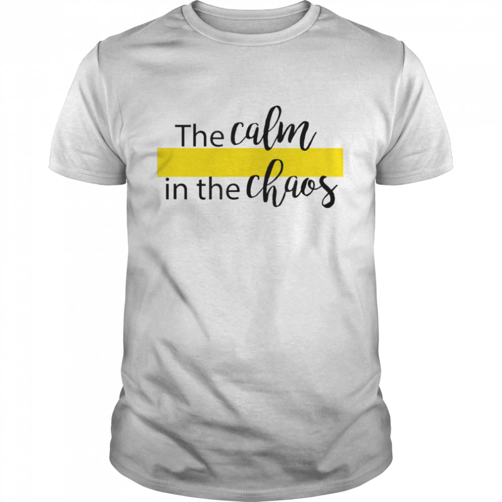 The Calm in The Chaos shirt