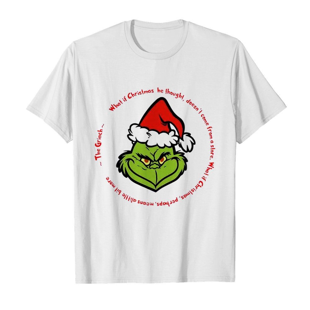 The Grinch Santa What If Christmas He Thought Doesnt Come From A Store shirt