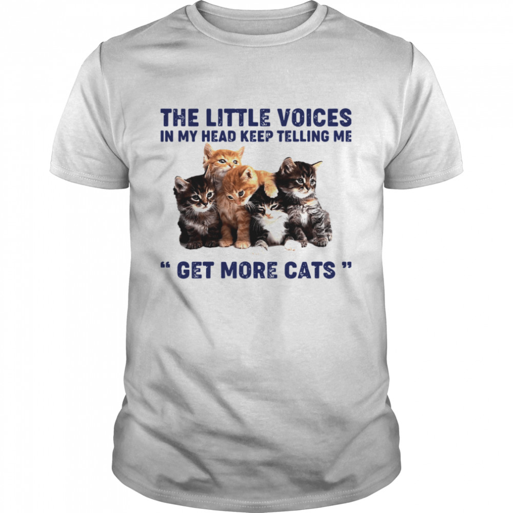 The Little Voices In My Head Keep Telling Me Get More Cats shirt