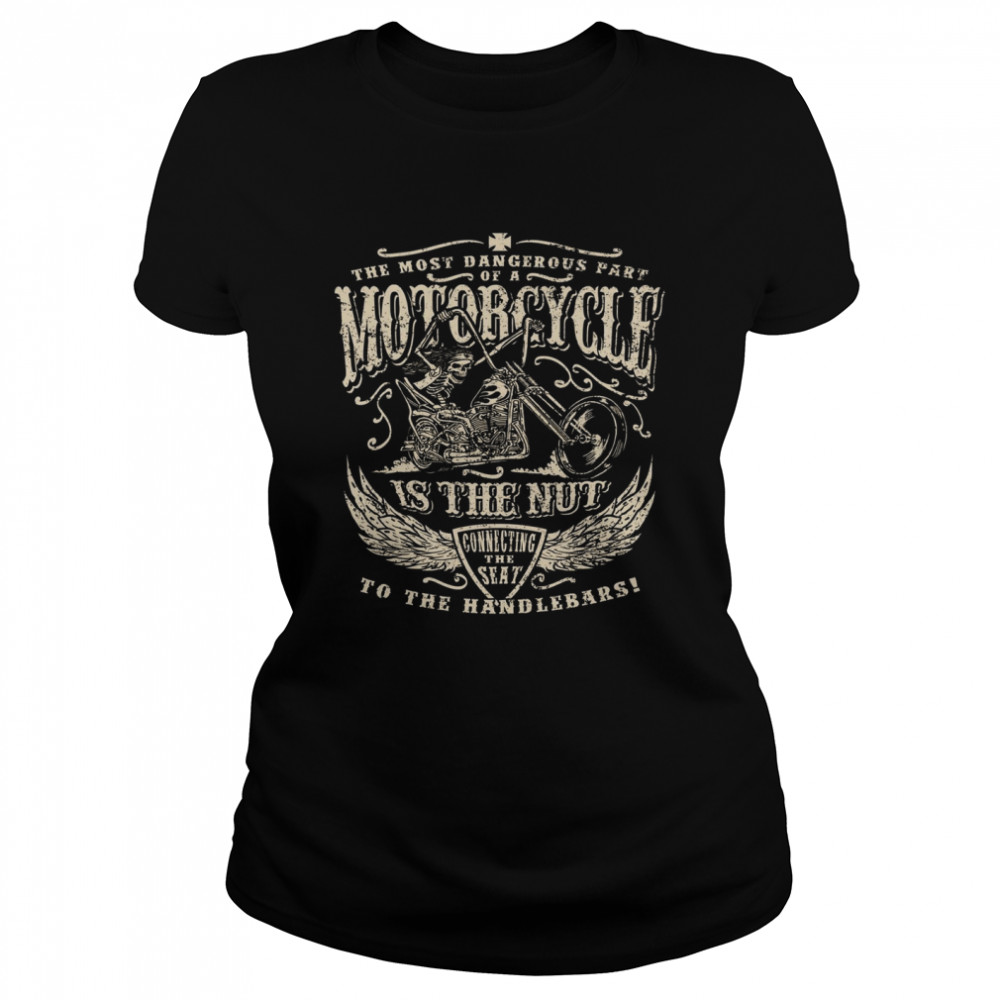 The Most Dangerous Part Motorcycle Is The Nu  Classic Women's T-shirt