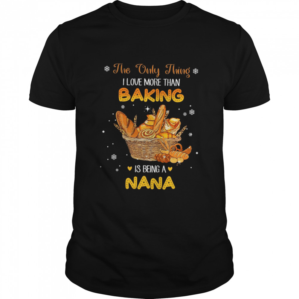 The Only Thing I Love More Than Baking Is Being A Nana shirt