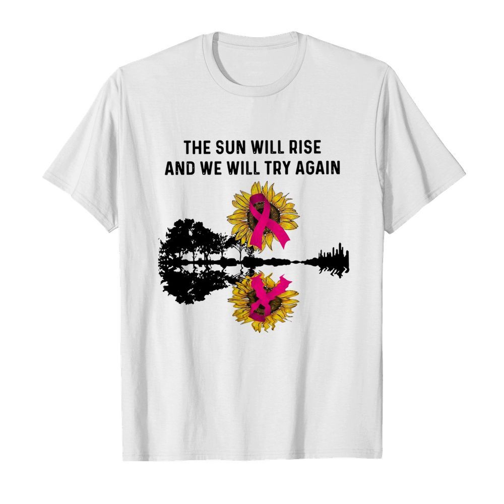 The Sun Will Rise And We Will Try Again shirt