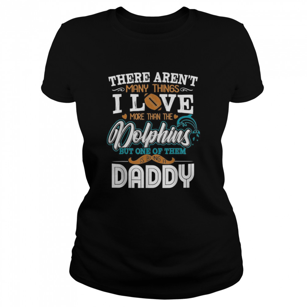 There Aren’t Many Things I Love More Than The Miami Dolphin But One Of Them Daddy  Classic Women's T-shirt