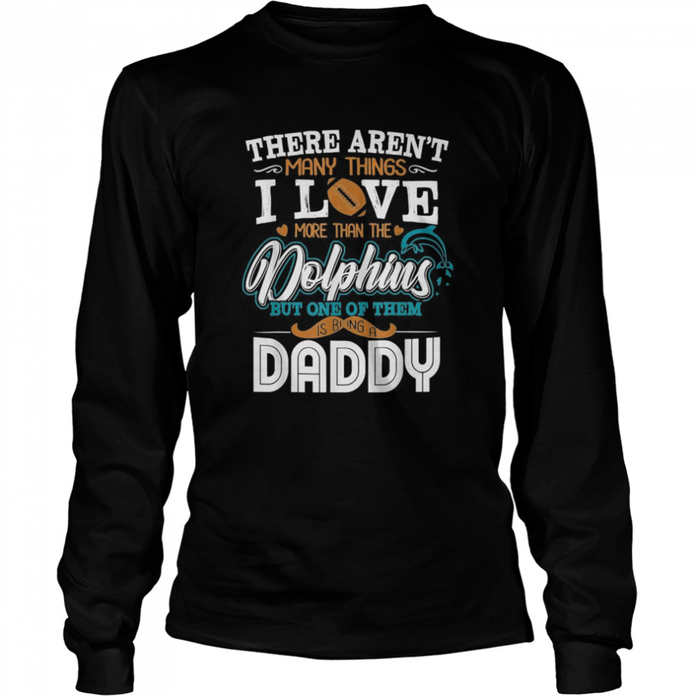 There Aren’t Many Things I Love More Than The Miami Dolphin But One Of Them Daddy  Long Sleeved T-shirt