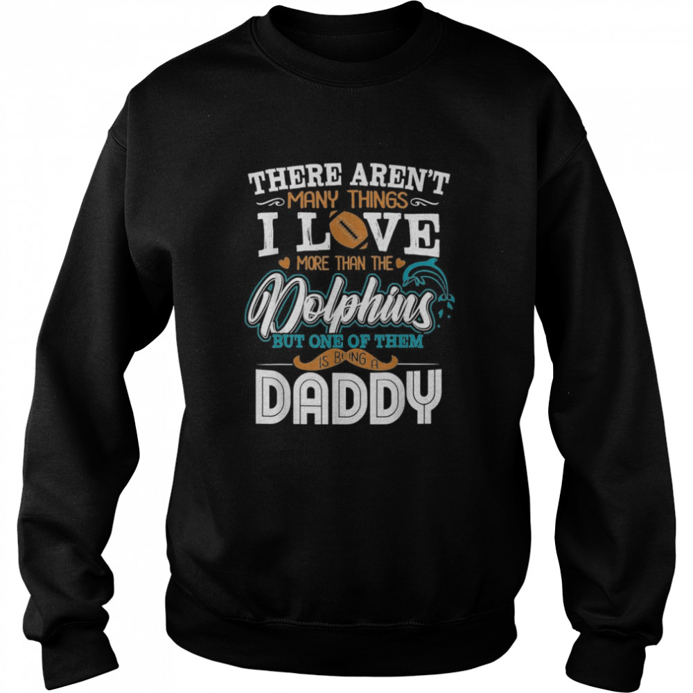 There Aren’t Many Things I Love More Than The Miami Dolphin But One Of Them Daddy  Unisex Sweatshirt