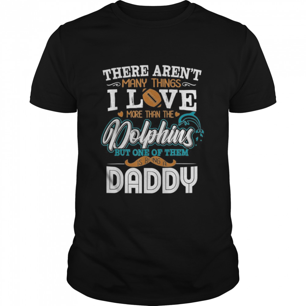 There Aren’t Many Things I Love More Than The Miami Dolphin But One Of Them Daddy  Classic Men's T-shirt