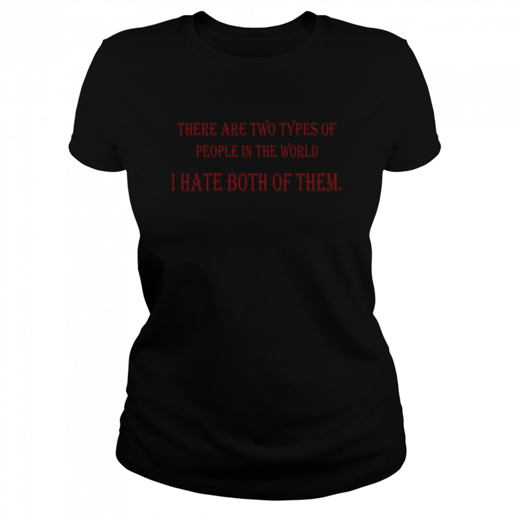 There are two types of people in the world I hate  Classic Women's T-shirt