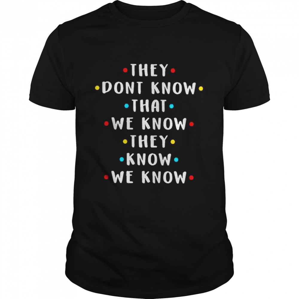 They Don’t Know That We Know They Know We Know shirt