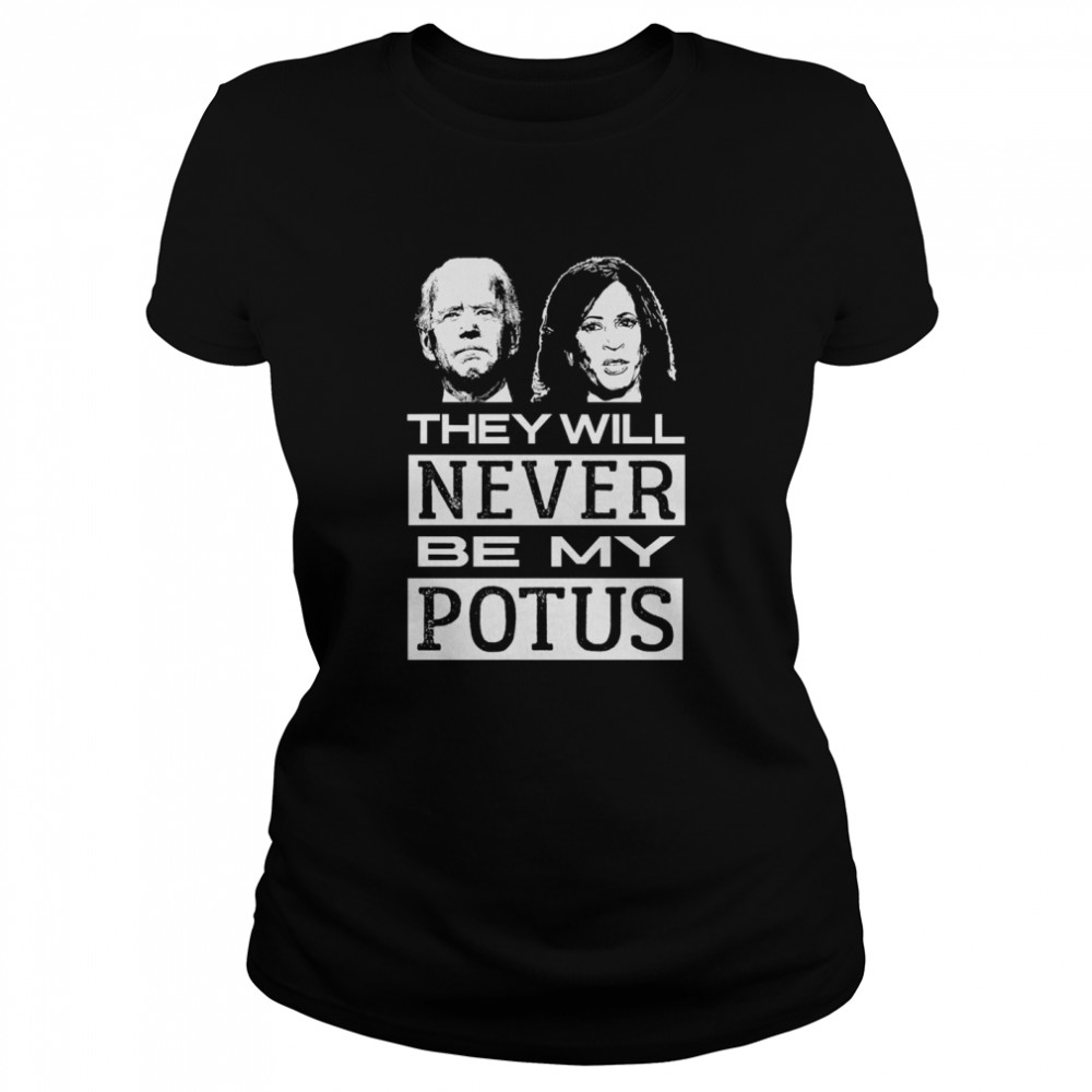 They Will Never Be My Potus Joe Biden And Kamala Harris President  Classic Women's T-shirt